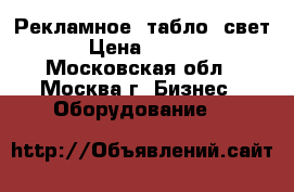 Рекламное  табло  свет. › Цена ­ 6 000 - Московская обл., Москва г. Бизнес » Оборудование   